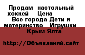 Продам  настольный хоккей  › Цена ­ 2 000 - Все города Дети и материнство » Игрушки   . Крым,Ялта